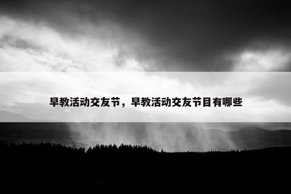 早教活动交友节，早教活动交友节目有哪些
