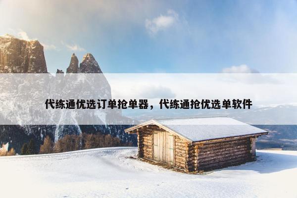 代练通优选订单抢单器，代练通抢优选单软件
