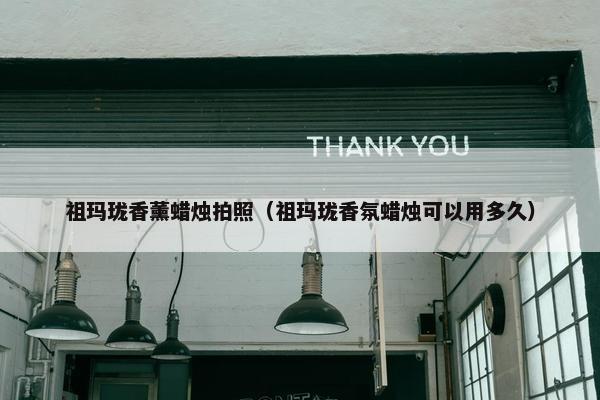 祖玛珑香薰蜡烛拍照(祖玛珑香氛蜡烛可以用多久) 祖玛珑香薰蜡烛拍照(祖玛珑香氛蜡烛可以用多久)