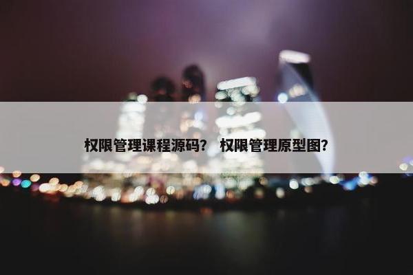 权限管理课程源码？ 权限管理原型图？