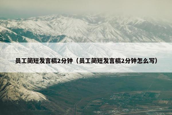 员工简短发言稿2分钟(员工简短发言稿2分钟怎么写) 员工简短发言稿2分钟(员工简短发言稿2分钟怎么写)