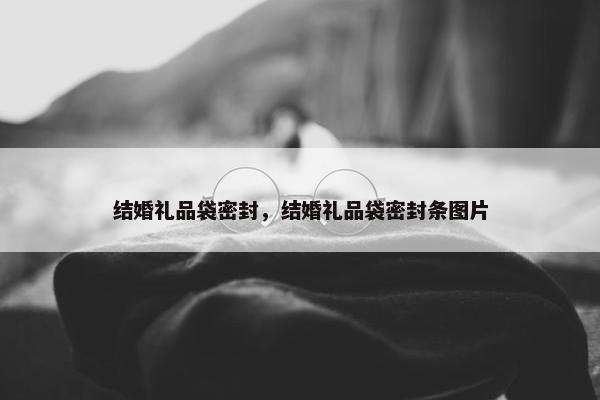 结婚礼品袋密封，结婚礼品袋密封条图片