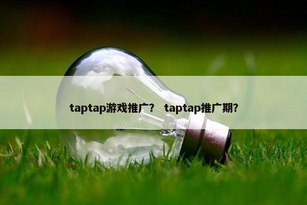 taptap游戏推广？ taptap推广期？