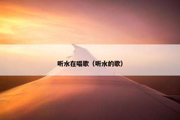 听水在唱歌（听水的歌）