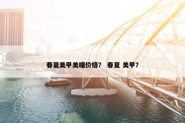 春夏美甲美瞳价格？ 春夏 美甲？