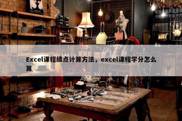 Excel课程绩点计算方法,excel课程学分怎么算 Excel课程绩点计算方法,excel课程学分怎么算