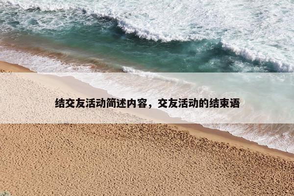结交友活动简述内容,交友活动的结束语 结交友活动简述内容,交友活动的结束语