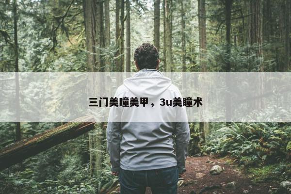 三门美瞳美甲，3u美瞳术