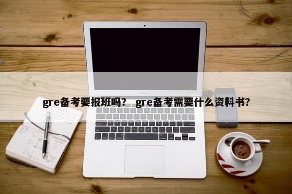 gre备考要报班吗？ gre备考需要什么资料书？