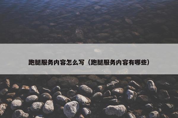 跑腿服务内容怎么写（跑腿服务内容有哪些）