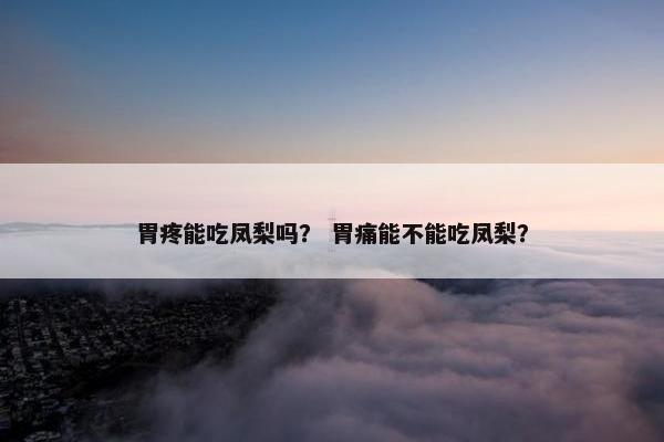 胃疼能吃凤梨吗？ 胃痛能不能吃凤梨？