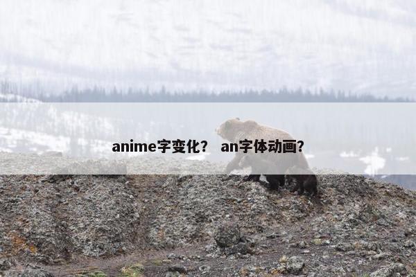 anime字变化？ an字体动画？