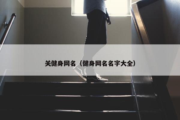 关健身网名（健身网名名字大全）