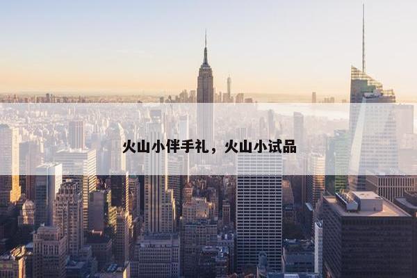 火山小伴手礼，火山小试品