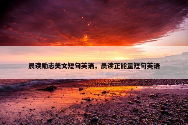 晨读励志美文短句英语，晨读正能量短句英语
