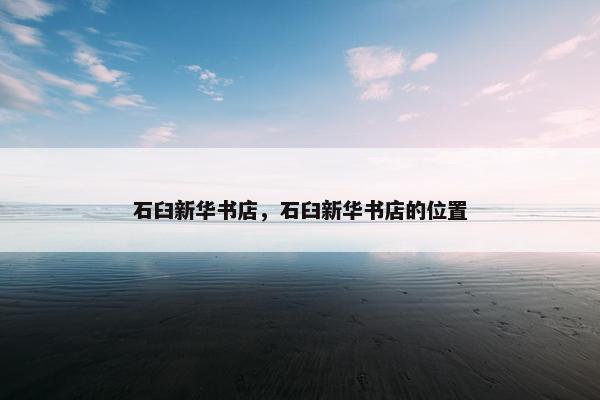石臼新华书店,石臼新华书店的位置 石臼新华书店,石臼新华书店的位置