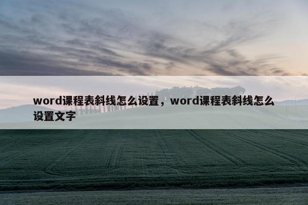 word课程表斜线怎么设置，word课程表斜线怎么设置文字