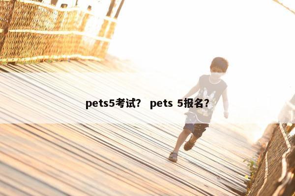 pets5考试? pets 5报名? pets5考试? pets 5报名?