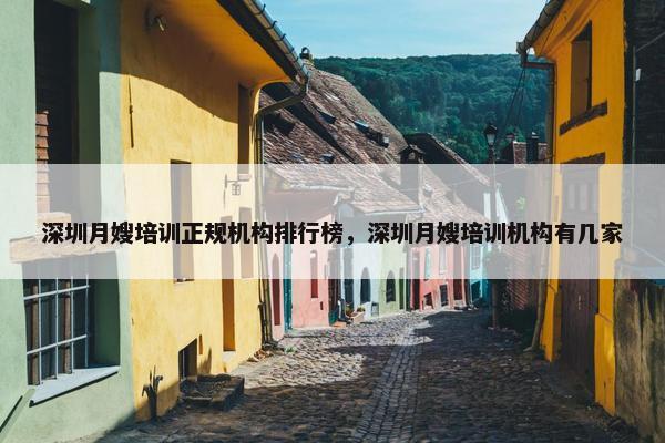 深圳月嫂培训正规机构排行榜，深圳月嫂培训机构有几家