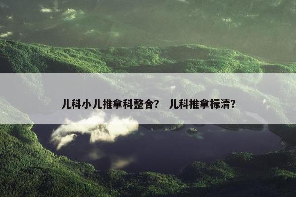 儿科小儿推拿科整合？ 儿科推拿标清？