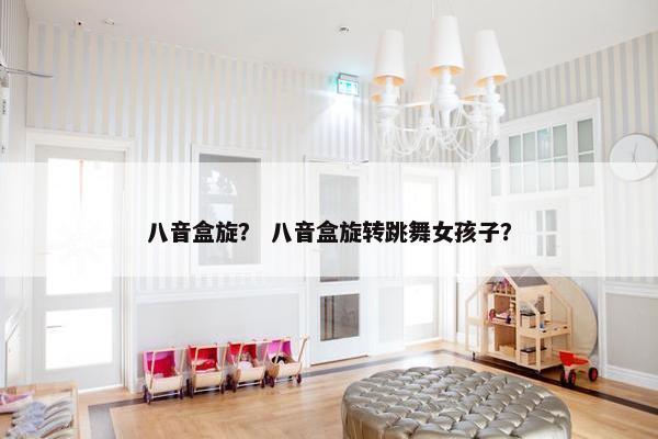 八音盒旋? 八音盒旋转跳舞女孩子? 八音盒旋? 八音盒旋转跳舞女孩子?