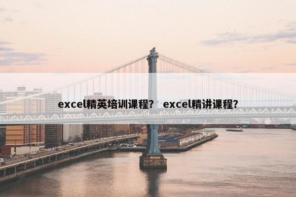 excel精英培训课程？ excel精讲课程？