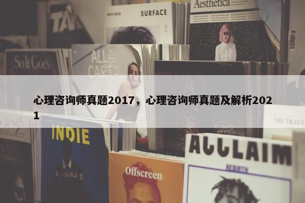 心理咨询师真题2017，心理咨询师真题及解析2021