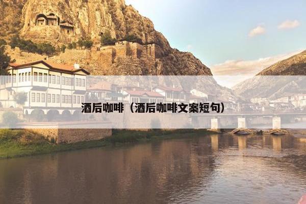 酒后咖啡(酒后咖啡文案短句) 酒后咖啡(酒后咖啡文案短句)