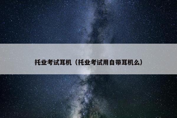 托业考试耳机（托业考试用自带耳机么）