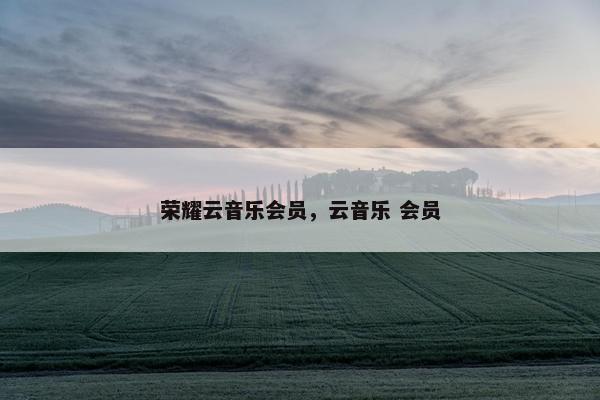 荣耀云音乐会员，云音乐 会员