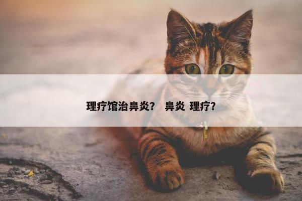 理疗馆治鼻炎？ 鼻炎 理疗？