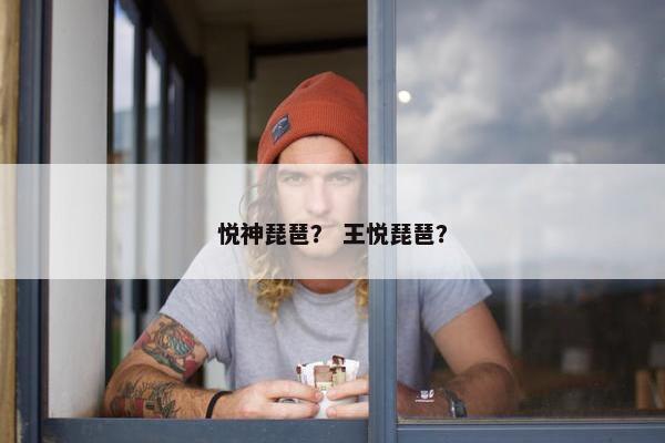 悦神琵琶? 王悦琵琶? 悦神琵琶? 王悦琵琶?