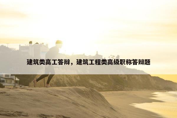 建筑类高工答辩，建筑工程类高级职称答辩题