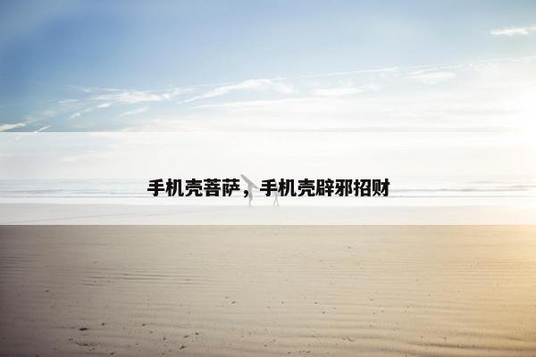 手机壳菩萨,手机壳辟邪招财 手机壳菩萨,手机壳辟邪招财