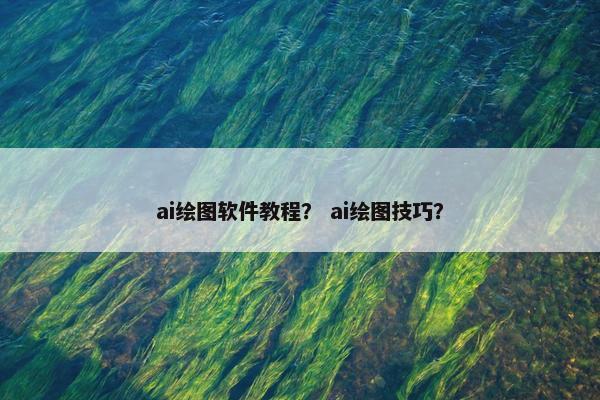 ai绘图软件教程？ ai绘图技巧？