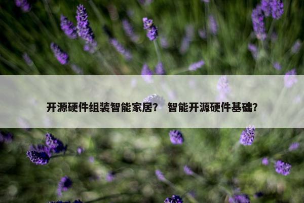 开源硬件组装智能家居？ 智能开源硬件基础？