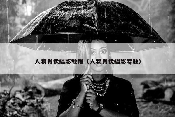 人物肖像摄影教程（人物肖像摄影专题）