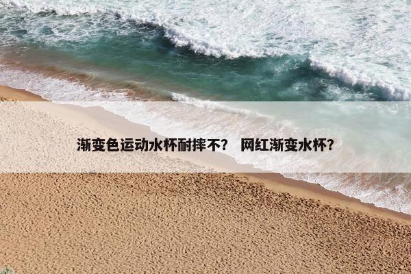渐变色运动水杯耐摔不？ 网红渐变水杯？