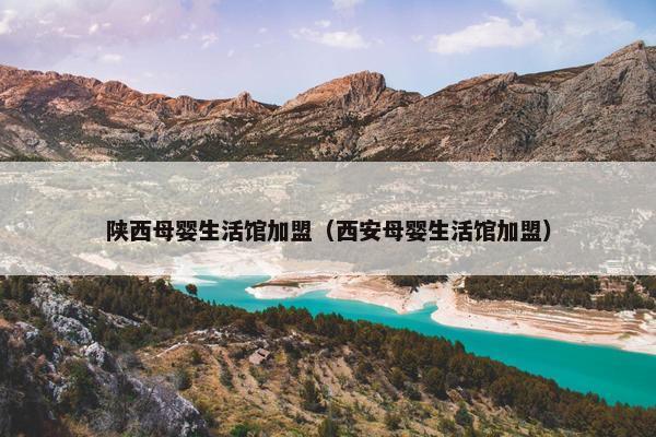 陕西母婴生活馆加盟（西安母婴生活馆加盟）