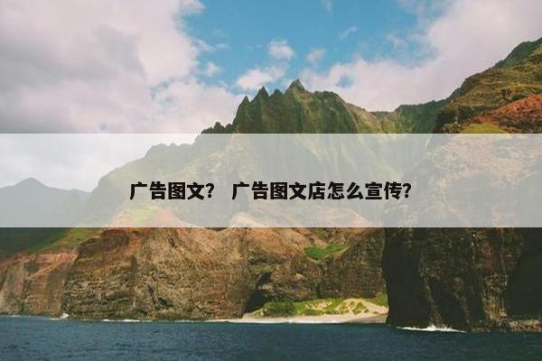 广告图文？ 广告图文店怎么宣传？