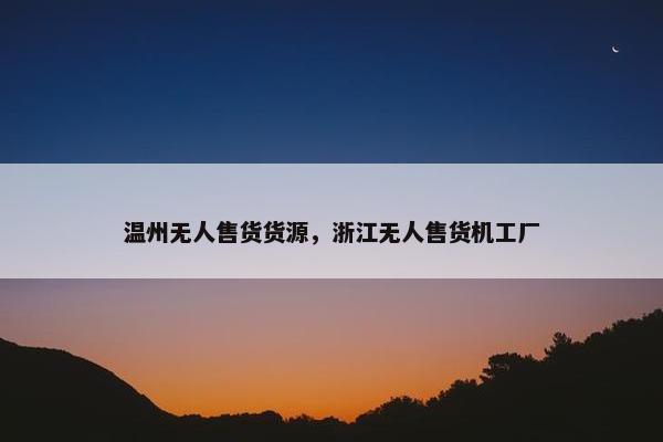 温州无人售货货源,浙江无人售货机工厂 温州无人售货货源,浙江无人售货机工厂