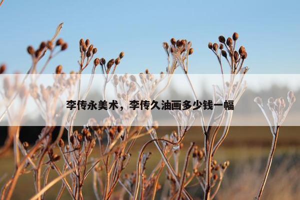 李传永美术，李传久油画多少钱一幅