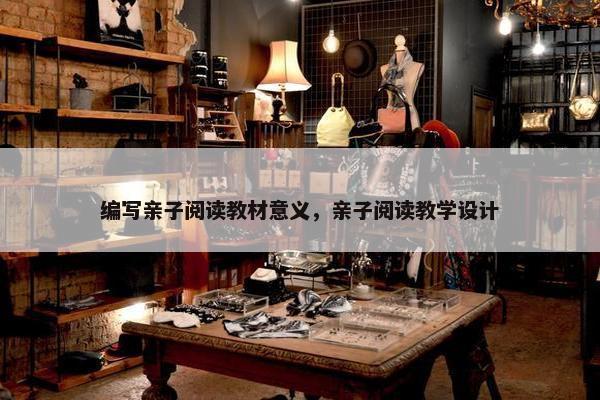 编写亲子阅读教材意义，亲子阅读教学设计