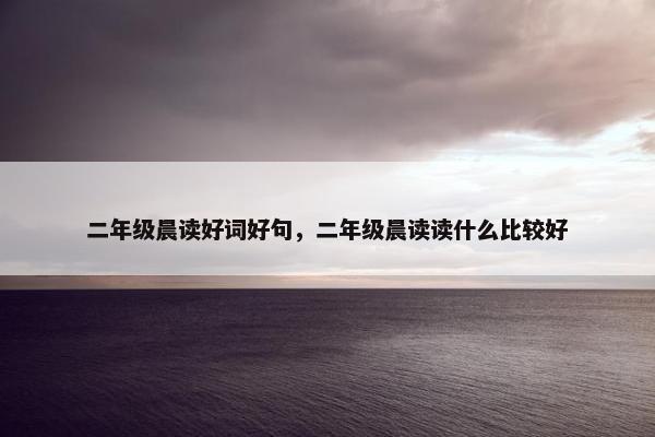 二年级晨读好词好句，二年级晨读读什么比较好