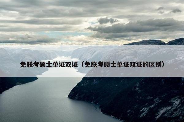 免联考硕士单证双证（免联考硕士单证双证的区别）