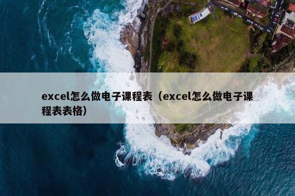 excel怎么做电子课程表（excel怎么做电子课程表表格）