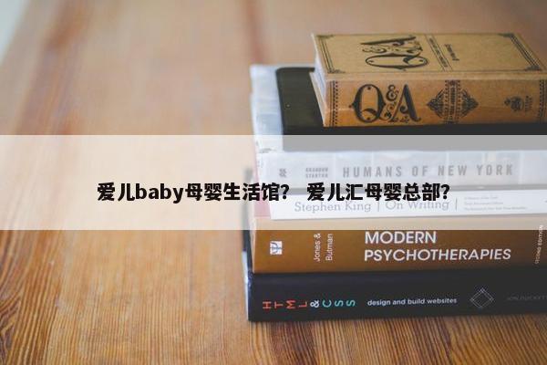 爱儿baby母婴生活馆？ 爱儿汇母婴总部？