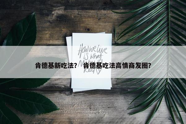 肯德基新吃法？ 肯德基吃法高情商发圈？