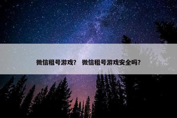 微信租号游戏？ 微信租号游戏安全吗？