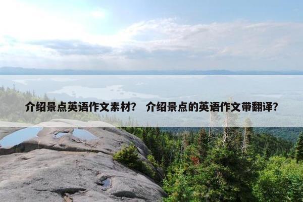 介绍景点英语作文素材？ 介绍景点的英语作文带翻译？
